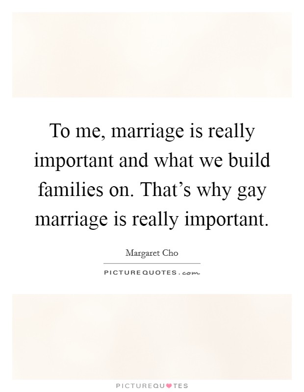 To me, marriage is really important and what we build families on. That's why gay marriage is really important Picture Quote #1