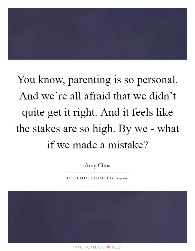 You know, parenting is so personal. And we're all afraid that we didn't quite get it right. And it feels like the stakes are so high. By we - what if we made a mistake? Picture Quote #1
