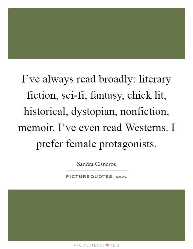 I've always read broadly: literary fiction, sci-fi, fantasy, chick lit, historical, dystopian, nonfiction, memoir. I've even read Westerns. I prefer female protagonists Picture Quote #1