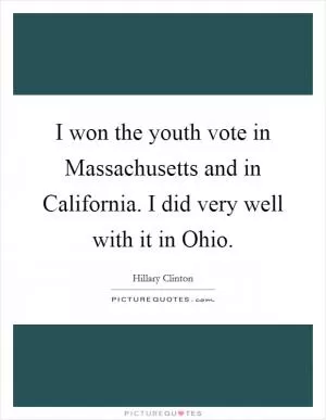I won the youth vote in Massachusetts and in California. I did very well with it in Ohio Picture Quote #1