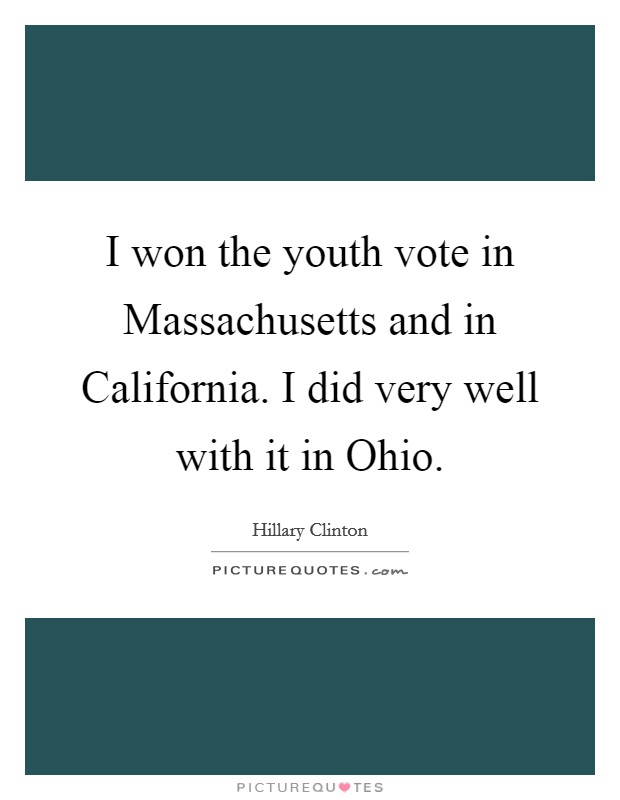 I won the youth vote in Massachusetts and in California. I did very well with it in Ohio Picture Quote #1