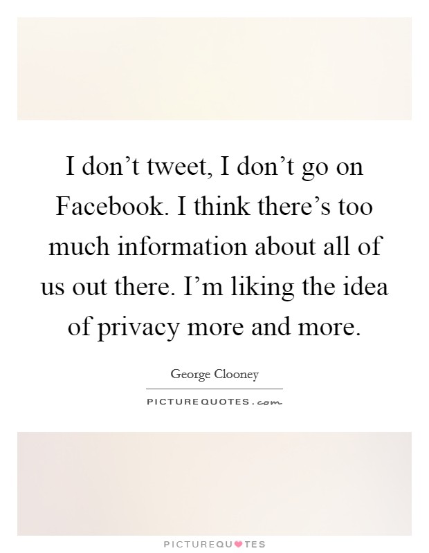 I don't tweet, I don't go on Facebook. I think there's too much information about all of us out there. I'm liking the idea of privacy more and more Picture Quote #1