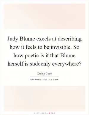 Judy Blume excels at describing how it feels to be invisible. So how poetic is it that Blume herself is suddenly everywhere? Picture Quote #1