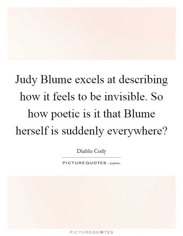 Judy Blume excels at describing how it feels to be invisible. So how poetic is it that Blume herself is suddenly everywhere? Picture Quote #1