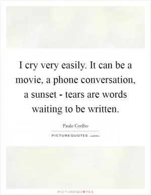 I cry very easily. It can be a movie, a phone conversation, a sunset - tears are words waiting to be written Picture Quote #1