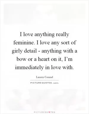I love anything really feminine. I love any sort of girly detail - anything with a bow or a heart on it, I’m immediately in love with Picture Quote #1