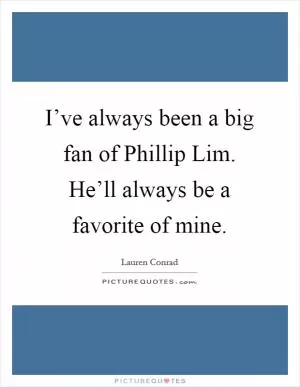 I’ve always been a big fan of Phillip Lim. He’ll always be a favorite of mine Picture Quote #1