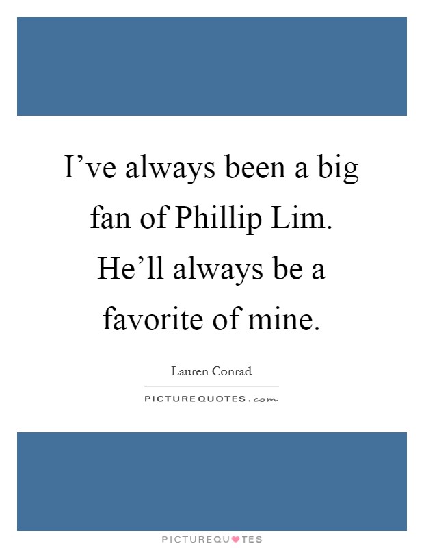 I've always been a big fan of Phillip Lim. He'll always be a favorite of mine Picture Quote #1