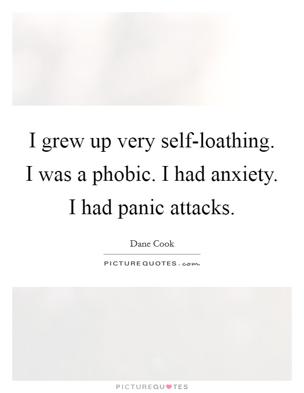 I grew up very self-loathing. I was a phobic. I had anxiety. I had panic attacks Picture Quote #1