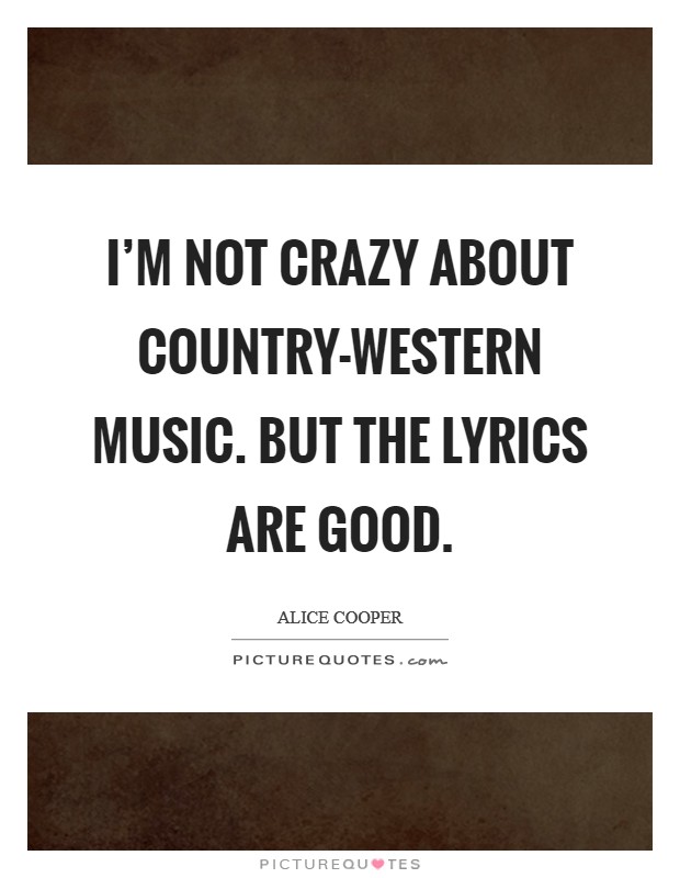 I'm not crazy about country-western music. But the lyrics are good Picture Quote #1
