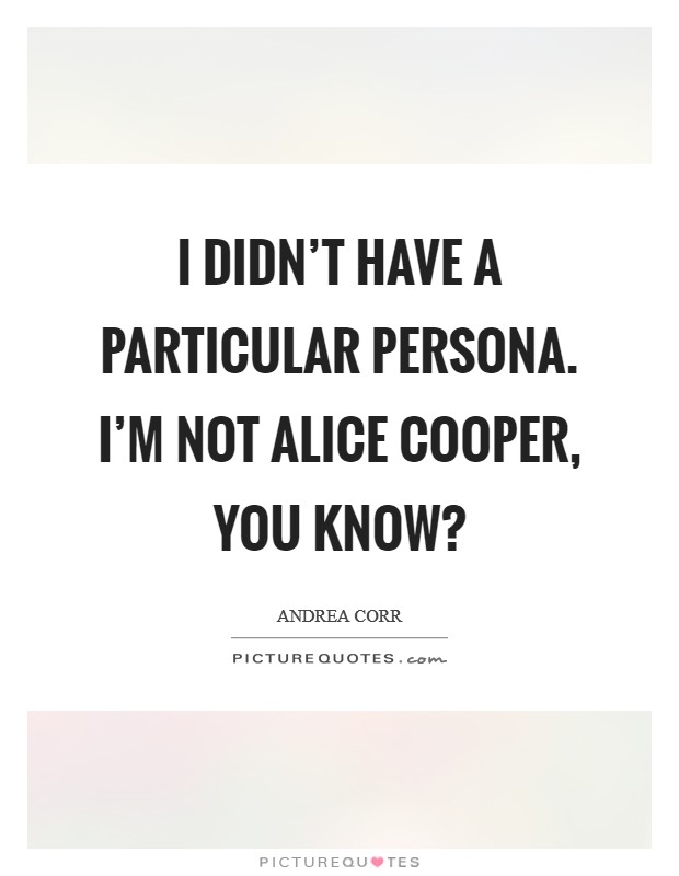 I didn't have a particular persona. I'm not Alice Cooper, you know? Picture Quote #1