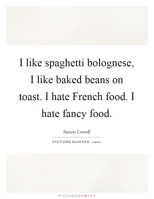 I like spaghetti bolognese, I like baked beans on toast. I hate French food. I hate fancy food Picture Quote #1
