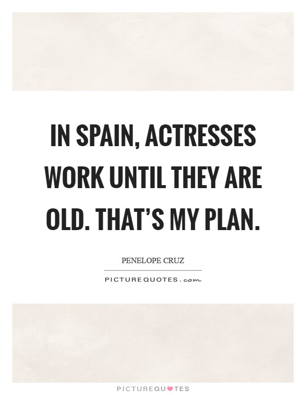 In Spain, actresses work until they are old. That's my plan Picture Quote #1