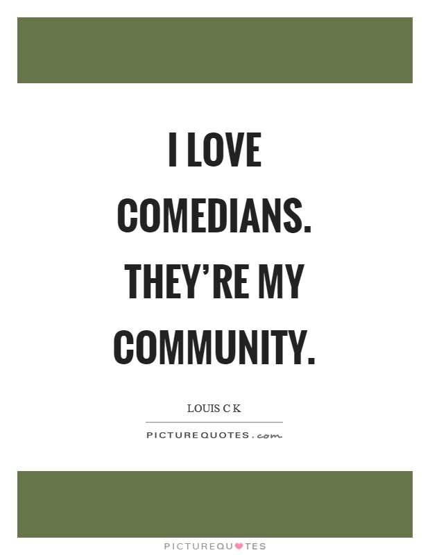 I love comedians. They're my community Picture Quote #1