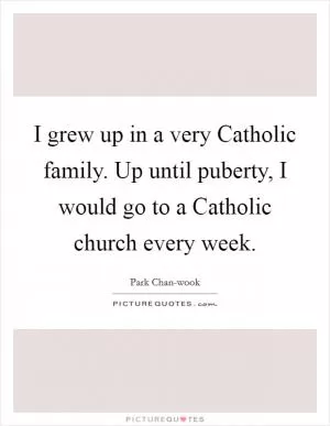 I grew up in a very Catholic family. Up until puberty, I would go to a Catholic church every week Picture Quote #1