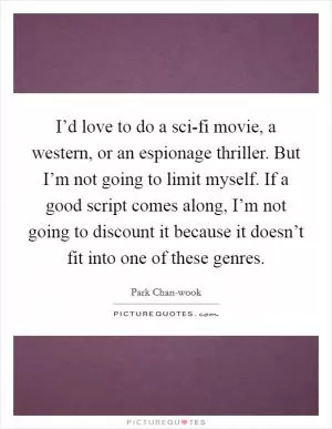 I’d love to do a sci-fi movie, a western, or an espionage thriller. But I’m not going to limit myself. If a good script comes along, I’m not going to discount it because it doesn’t fit into one of these genres Picture Quote #1