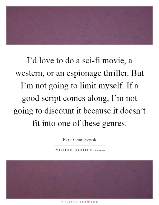 I'd love to do a sci-fi movie, a western, or an espionage thriller. But I'm not going to limit myself. If a good script comes along, I'm not going to discount it because it doesn't fit into one of these genres Picture Quote #1