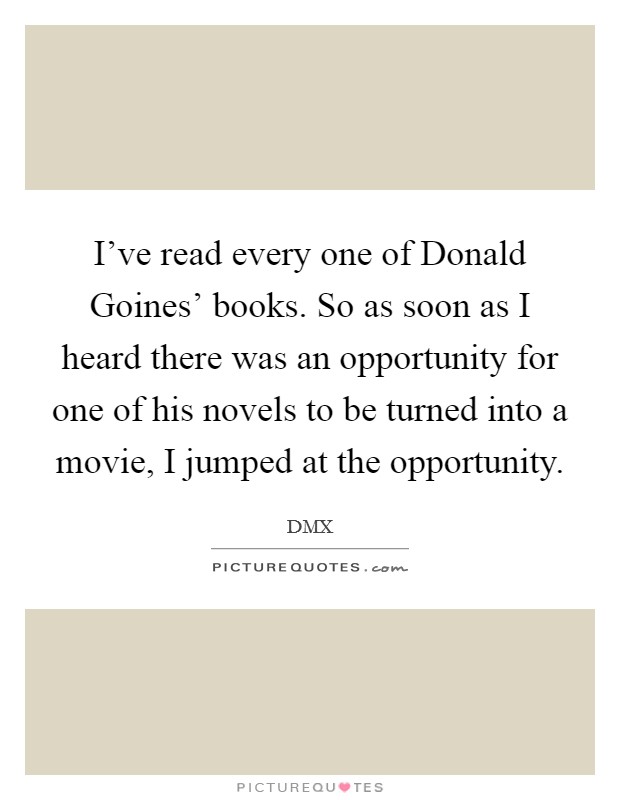 I've read every one of Donald Goines' books. So as soon as I heard there was an opportunity for one of his novels to be turned into a movie, I jumped at the opportunity Picture Quote #1