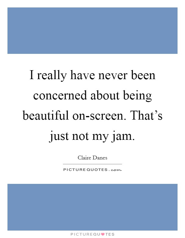 I really have never been concerned about being beautiful on-screen. That's just not my jam Picture Quote #1