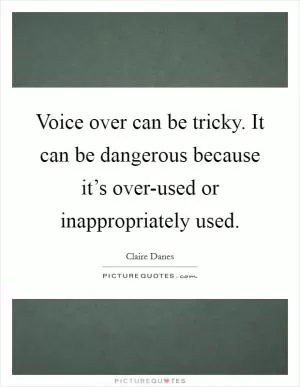 Voice over can be tricky. It can be dangerous because it’s over-used or inappropriately used Picture Quote #1
