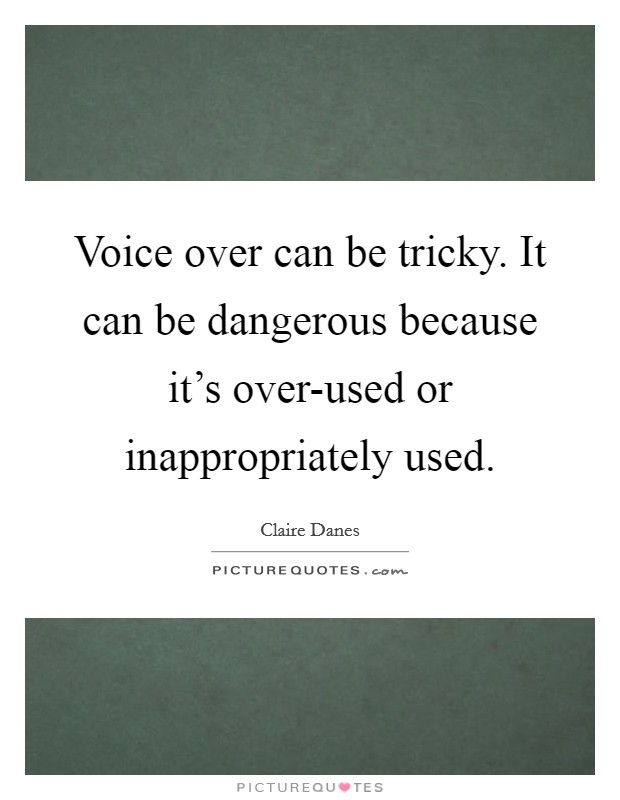 Voice over can be tricky. It can be dangerous because it's over-used or inappropriately used Picture Quote #1
