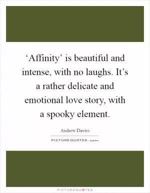 ‘Affinity’ is beautiful and intense, with no laughs. It’s a rather delicate and emotional love story, with a spooky element Picture Quote #1