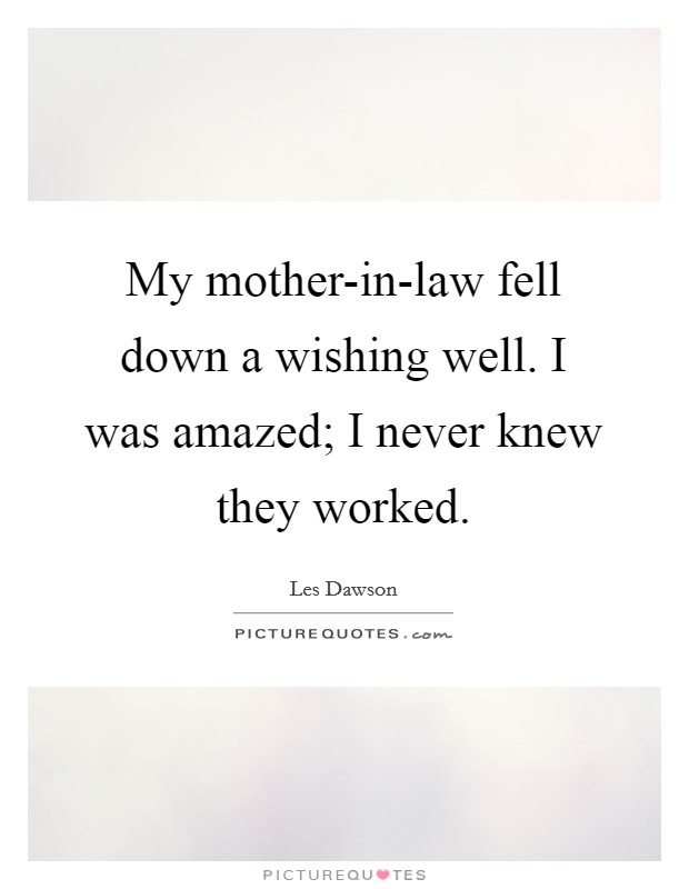 My mother-in-law fell down a wishing well. I was amazed; I never knew they worked Picture Quote #1