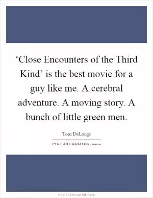 ‘Close Encounters of the Third Kind’ is the best movie for a guy like me. A cerebral adventure. A moving story. A bunch of little green men Picture Quote #1