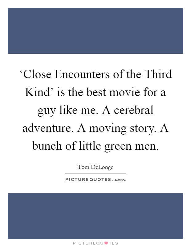 ‘Close Encounters of the Third Kind' is the best movie for a guy like me. A cerebral adventure. A moving story. A bunch of little green men Picture Quote #1