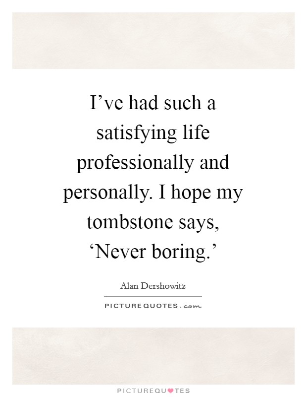 I've had such a satisfying life professionally and personally. I hope my tombstone says, ‘Never boring.' Picture Quote #1