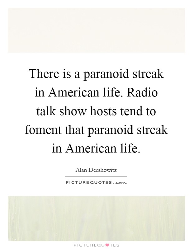 There is a paranoid streak in American life. Radio talk show hosts tend to foment that paranoid streak in American life Picture Quote #1