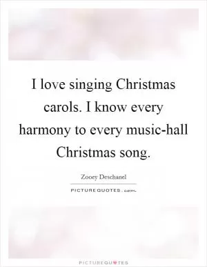 I love singing Christmas carols. I know every harmony to every music-hall Christmas song Picture Quote #1