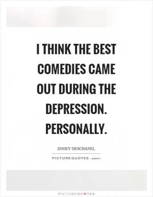 I think the best comedies came out during the Depression. Personally Picture Quote #1