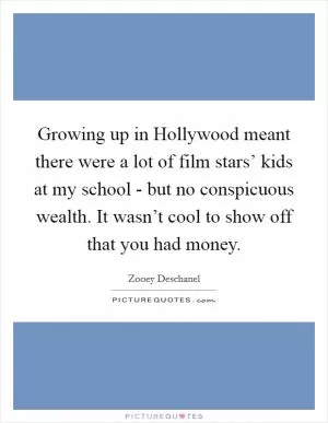 Growing up in Hollywood meant there were a lot of film stars’ kids at my school - but no conspicuous wealth. It wasn’t cool to show off that you had money Picture Quote #1