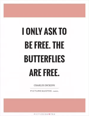 I only ask to be free. The butterflies are free Picture Quote #1