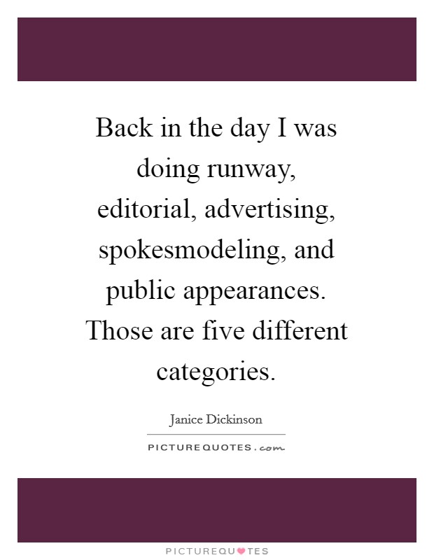 Back in the day I was doing runway, editorial, advertising, spokesmodeling, and public appearances. Those are five different categories Picture Quote #1