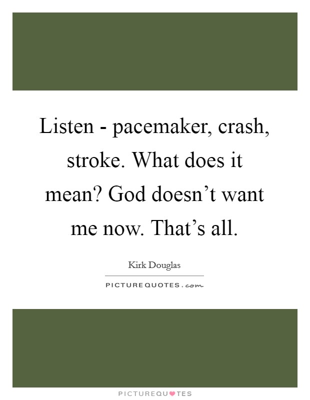 Listen - pacemaker, crash, stroke. What does it mean? God doesn't want me now. That's all Picture Quote #1