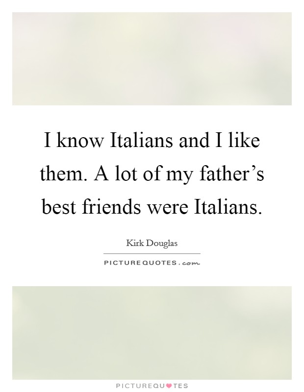 I know Italians and I like them. A lot of my father's best friends were Italians Picture Quote #1