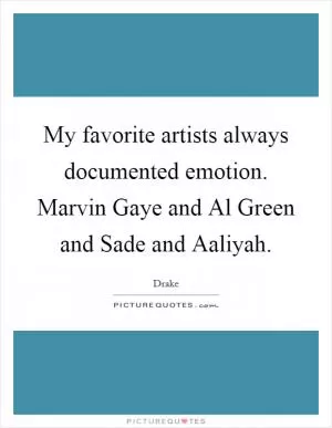 My favorite artists always documented emotion. Marvin Gaye and Al Green and Sade and Aaliyah Picture Quote #1