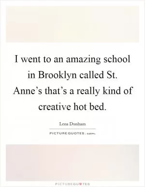 I went to an amazing school in Brooklyn called St. Anne’s that’s a really kind of creative hot bed Picture Quote #1
