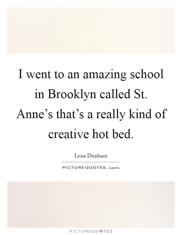 I went to an amazing school in Brooklyn called St. Anne's that's a really kind of creative hot bed Picture Quote #1
