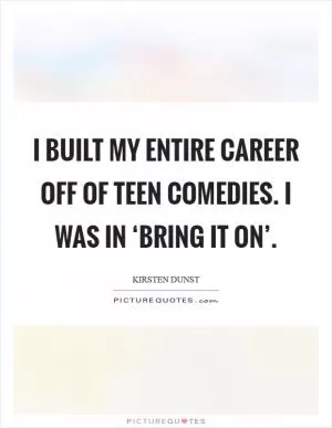 I built my entire career off of teen comedies. I was in ‘Bring It On’ Picture Quote #1