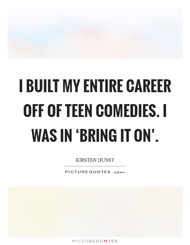 I built my entire career off of teen comedies. I was in ‘Bring It On' Picture Quote #1