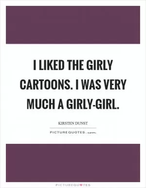 I liked the girly cartoons. I was very much a girly-girl Picture Quote #1