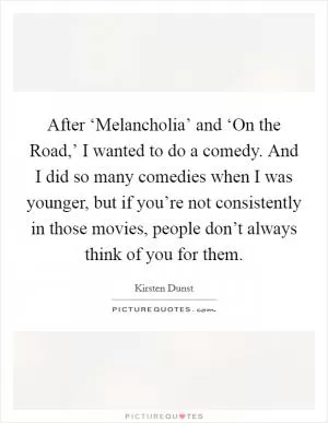 After ‘Melancholia’ and ‘On the Road,’ I wanted to do a comedy. And I did so many comedies when I was younger, but if you’re not consistently in those movies, people don’t always think of you for them Picture Quote #1