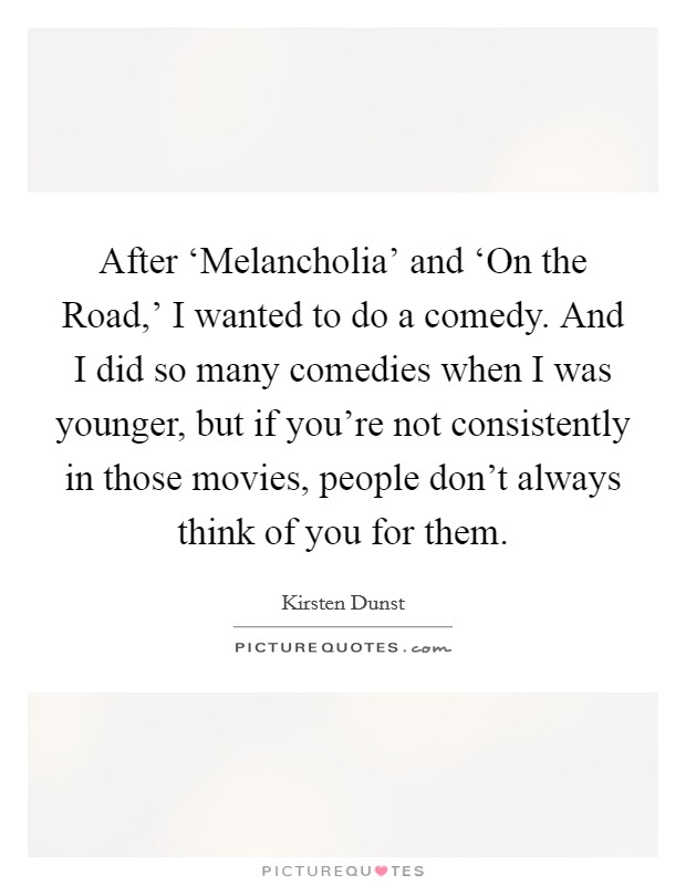After ‘Melancholia' and ‘On the Road,' I wanted to do a comedy. And I did so many comedies when I was younger, but if you're not consistently in those movies, people don't always think of you for them Picture Quote #1