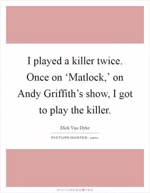 I played a killer twice. Once on ‘Matlock,’ on Andy Griffith’s show, I got to play the killer Picture Quote #1
