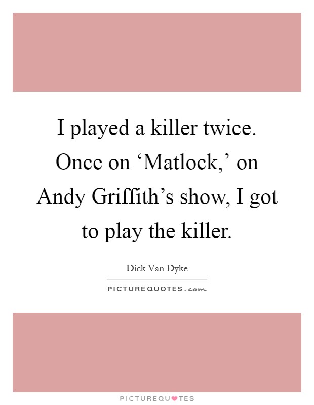 I played a killer twice. Once on ‘Matlock,' on Andy Griffith's show, I got to play the killer Picture Quote #1