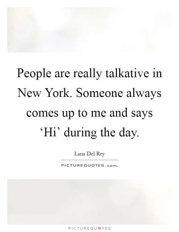 People are really talkative in New York. Someone always comes up to me and says ‘Hi' during the day Picture Quote #1
