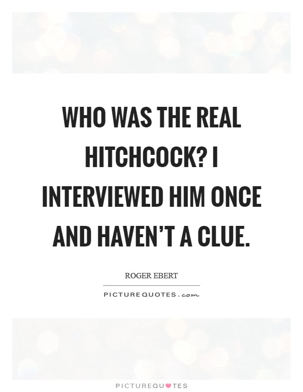 Who was the real Hitchcock? I interviewed him once and haven't a clue Picture Quote #1